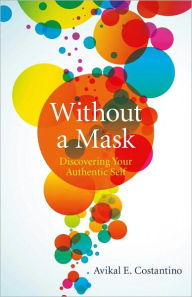 Title: Without a Mask: Discovering Your Authentic Self, Author: Avikal Costantino