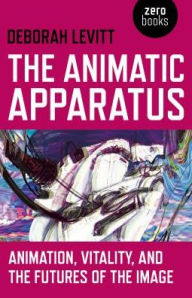 Title: The Animatic Apparatus: Animation, Vitality, and the Futures of the Image, Author: Deborah Levitt