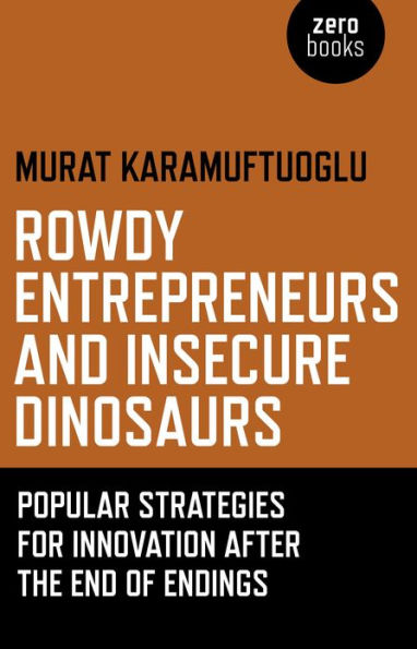 Rowdy Entrepreneurs and Insecure Dinosaurs: Popular Strategies for Innovation After the End of Endings