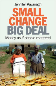 Title: Small Change, Big Deal: Money as if People Mattered, Author: Jennifer Kavanagh