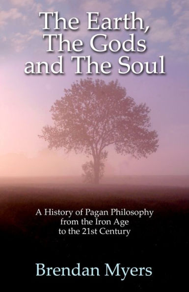 The Earth, The Gods and The Soul - A History of Pagan Philosophy: From the Iron Age to the 21st Century