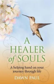 Title: A Healer of Souls: A Helping Hand on Your Journey Through Life, Author: Dawn Paul
