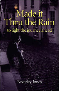 Title: Made it Thru the Rain: To Light The Journey Ahead, Author: Beverly Jones