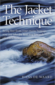 Title: The Jacket Technique: Being Free From Your Excess Baggage, You Can Take the First Step Towards Effortless Living, Author: Hans de Waard