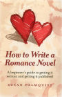 How To Write a Romance Novel: A Beginner's Guide to Getting It Written and Getting It Published