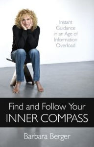 Title: Find and Follow Your Inner Compass: Instant Guidance in an Age of Information Overload, Author: Barbara Berger