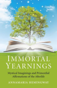 Title: Immortal Yearnings: Mystical Imaginings and Primordial Affirmations of the Afterlife, Author: Annamaria Hemingway