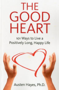 Title: The Good Heart: 101 Ways to Live a Positively Long, Happy Life, Author: Austen Hayes