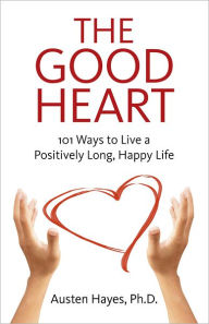 Title: The Good Heart: 101 Ways to Live a Positively Long, Happy Life, Author: Austen Hayes