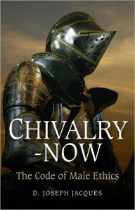 Title: Chivalry-Now: The Code of Male Ethics, Author: Joseph D. Jacques