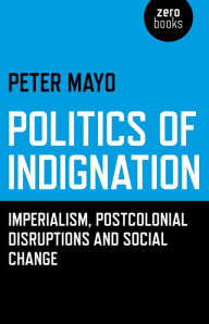 Title: Politics of Indignation: Imperialism, Postcolonial Disruptions and Social Change., Author: Peter Mayo UNESCO Chair