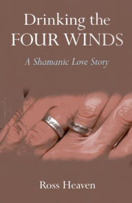 Title: Drinking the Four Winds: A Shamanic Love Story, Author: Ross Heaven