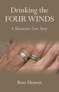 Title: Drinking the Four Winds: A Shamanic Love Story, Author: Ross Heaven