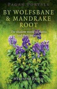 Title: Pagan Portals - By Wolfsbane & Mandrake Root: The Shadow World Of Plants And Their Poisons, Author: Melusine Draco