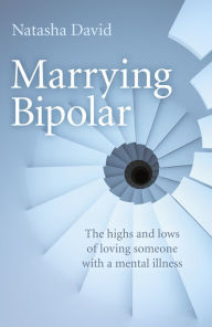 Title: Marrying Bipolar: The Highs And Lows Of Loving Someone With A Mental Illness, Author: Natasha David