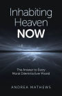 Inhabiting Heaven NOW: The Answer to Every Moral Dilemma Ever Posed