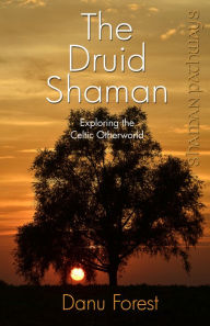 Title: Shaman Pathways - The Druid Shaman: Exploring the Celtic Otherworld, Author: Danu Forest