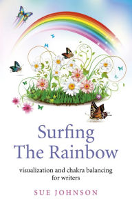 Title: Surfing The Rainbow: Visualisation and Chakra Balancing for Writers, Author: Sue Johnson