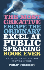 Title: The Most Creative, Escape the Ordinary, Excel at Public Speaking Book Ever: All The Help You Will Ever Need In Giving A Speech, Author: Philip Theibert