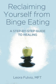 Title: Reclaiming Yourself from Binge Eating: A Step-By-Step Guide to Healing, Author: Leora Fulvio