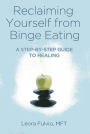 Reclaiming Yourself from Binge Eating: A Step-By-Step Guide to Healing