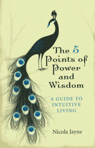 Title: The 5 Points of Power and Wisdom: A Guide to Intuitive Living, Author: Nicola Jayne