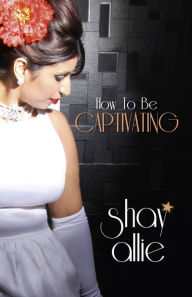 Title: How To Be Captivating, Author: Shay Allie