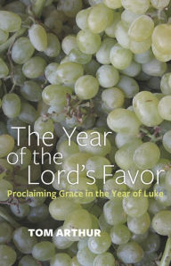 Title: The Year of the Lord's Favor: Proclaiming Grace in the Year of Luke, Author: Tom Arthur