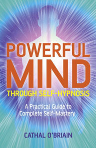 Title: Powerful Mind Through Self-Hypnosis: A Practical Guide to Complete Self-Mastery, Author: Cathal O'Brian