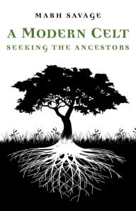 Title: A Modern Celt: Seeking the Ancestors, Author: Mabh Savage