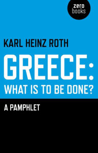 Title: Greece: What is to be Done?: A Pamphlet, Author: Karl Heinz Roth