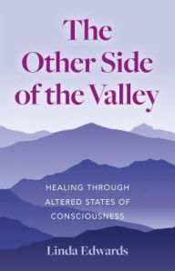 Title: The Other Side of the Valley: Healing Through Altered States of Consciousness, Author: Linda Edwards