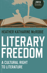 Title: Literary Freedom: A Cultural Right to Literature, Author: Heather Katherine McRobie