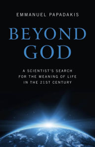 Title: Beyond God: A Scientist's Search For the Meaning of Life in the 21st Century, Author: Emmanuel Papadakis