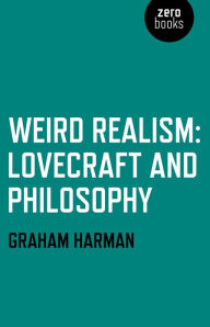 Title: Weird Realism: Lovecraft and Philosophy, Author: Graham Harman Southern California Institute of Architecture