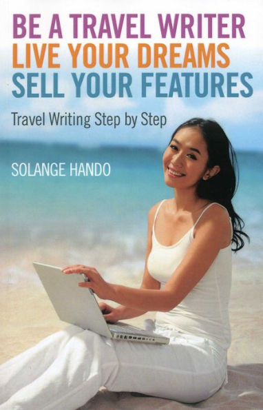 Be a Travel Writer, Live your Dreams, Sell Features: Writing Step by