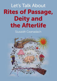 Title: Let's Talk About Rites of Passage, Deity and the Afterlife, Author: Siusaidh Ceanadach