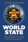 World State: How a Democratically-Elected World Government Can Replace the UN and Bring Peace