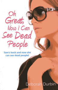 Title: Oh Great, Now I Can See Dead People: Sam's back and now she can see dead people!, Author: Deborah Durbin