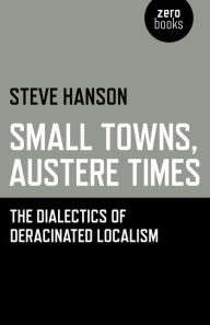 Title: Small Towns, Austere Times: The Dialectics of Deracinated Localism, Author: Steve Hanson