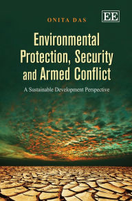 Title: Environmental Protection, Security and Armed Conflict: A Sustainable Development Perspective, Author: Onita Das