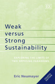 Title: Weak versus Strong Sustainability: Exploring the Limits of Two Opposing Paradigms, Fourth Edition, Author: Eric Neumayer