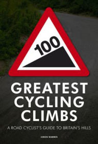 Title: 100 Greatest Cycling Climbs: A Road Cyclist's Guide to Britain's Hills, Author: Simon Warren