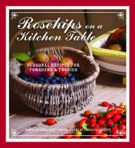 Title: Rosehips on a Kitchen Table: Seasonal Recipes for Foragers and Foodies, Author: Carolyn Caldicott
