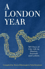 Title: A London Year: 365 Days of City Life in Diaries, Journals and Letters, Author: Travis Elborough