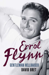 Title: Errol Flynn: Gentleman Hellraiser, Author: David Bret
