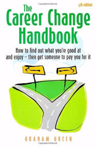 Title: The Career Change Handbook 4th Edition: How to Find Out What You're Good at and Enjoy - Then Get Someone to Pay You for it, Author: Graham Green