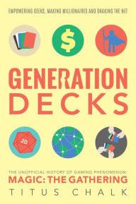 Title: Generation Decks: The Unofficial History of Gaming Phenomenon Magic: The Gathering, Author: Titus Chalk
