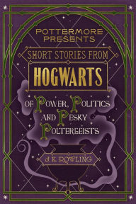 Title: Short Stories from Hogwarts of Power, Politics and Pesky Poltergeists, Author: J. K. Rowling