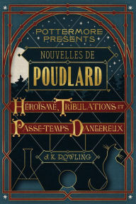 Title: Nouvelles de Poudlard : Héroïsme, Tribulations et Passe-temps Dangereux, Author: J. K. Rowling